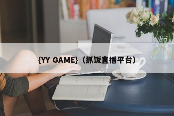{YY GAME}(抓饭直播平台)